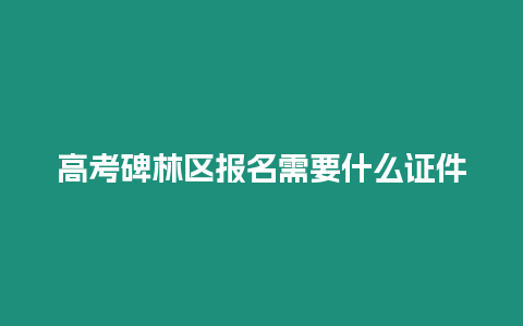 高考碑林區(qū)報(bào)名需要什么證件