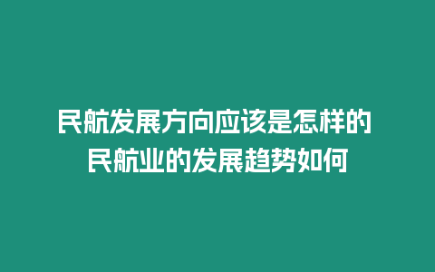 民航發展方向應該是怎樣的 民航業的發展趨勢如何