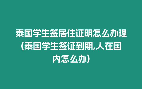 泰國學生簽居住證明怎么辦理(泰國學生簽證到期,人在國內怎么辦)