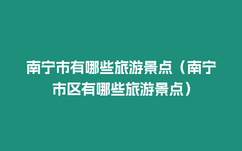 南寧市有哪些旅游景點（南寧市區有哪些旅游景點）