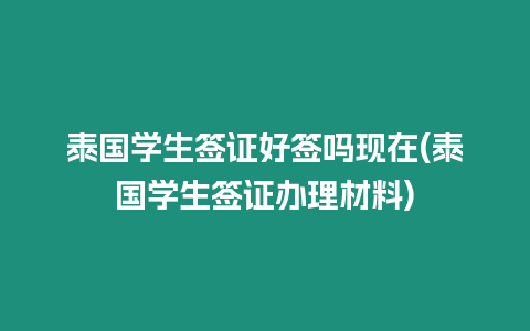 泰國學生簽證好簽嗎現在(泰國學生簽證辦理材料)