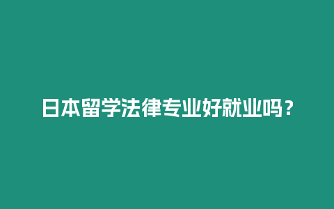 日本留學(xué)法律專業(yè)好就業(yè)嗎？