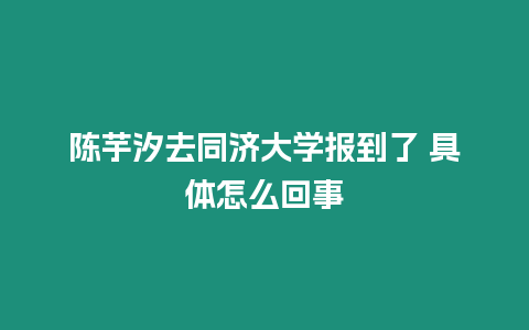 陳芋汐去同濟大學報到了 具體怎么回事