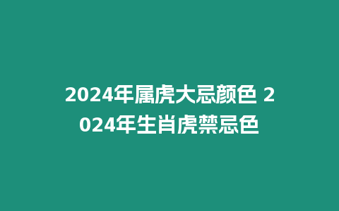 2024年屬虎大忌顏色 2024年生肖虎禁忌色