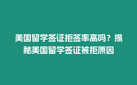 美國留學(xué)簽證拒簽率高嗎？揭秘美國留學(xué)簽證被拒原因