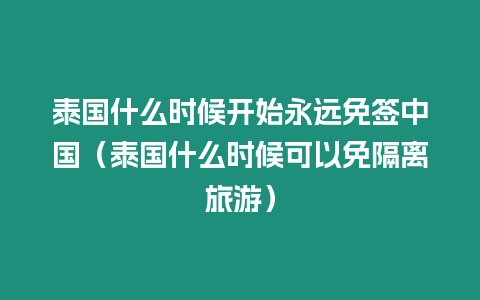 泰國什么時候開始永遠免簽中國（泰國什么時候可以免隔離旅游）