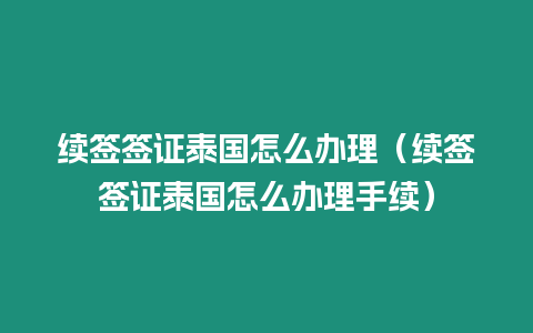 續(xù)簽簽證泰國怎么辦理（續(xù)簽簽證泰國怎么辦理手續(xù)）