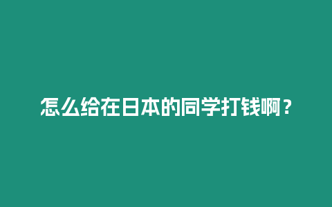 怎么給在日本的同學打錢啊？