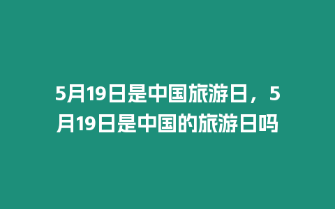 5月19日是中國旅游日，5月19日是中國的旅游日嗎