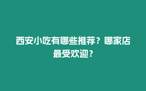 西安小吃有哪些推薦？哪家店最受歡迎？