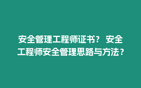 安全管理工程師證書？ 安全工程師安全管理思路與方法？