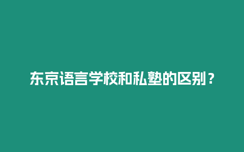 東京語言學(xué)校和私塾的區(qū)別？