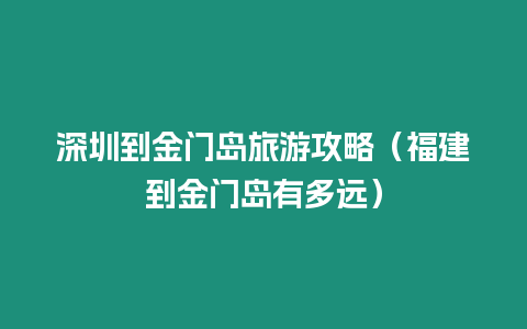 深圳到金門島旅游攻略（福建到金門島有多遠）