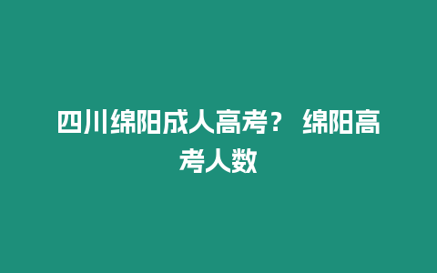 四川綿陽成人高考？ 綿陽高考人數