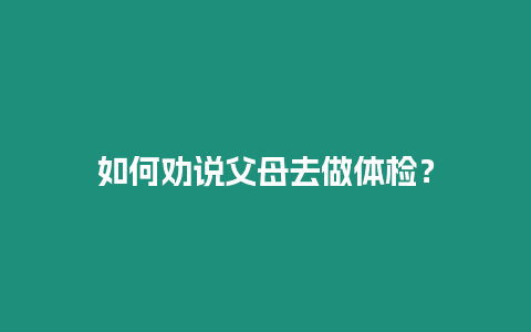 如何勸說父母去做體檢？