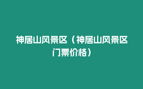 神居山風景區（神居山風景區門票價格）