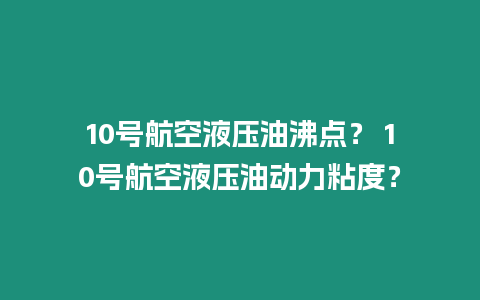 10號航空液壓油沸點？ 10號航空液壓油動力粘度？