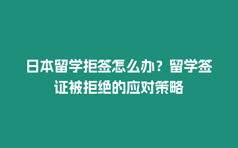 日本留學(xué)拒簽怎么辦？留學(xué)簽證被拒絕的應(yīng)對策略