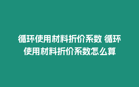 循環使用材料折價系數 循環使用材料折價系數怎么算