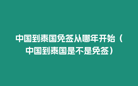 中國到泰國免簽從哪年開始（中國到泰國是不是免簽）