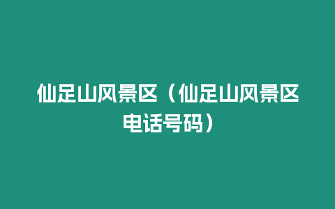 仙足山風景區(qū)（仙足山風景區(qū)電話號碼）