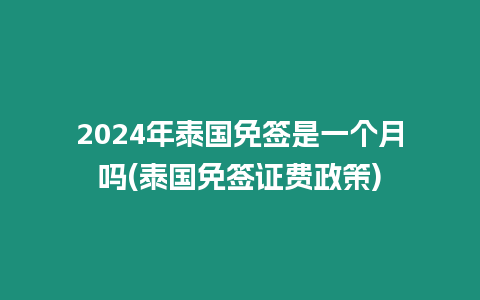 2024年泰國免簽是一個月嗎(泰國免簽證費政策)