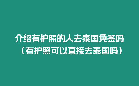 介紹有護(hù)照的人去泰國免簽嗎（有護(hù)照可以直接去泰國嗎）