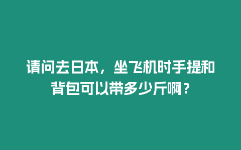 請問去日本，坐飛機時手提和背包可以帶多少斤啊？