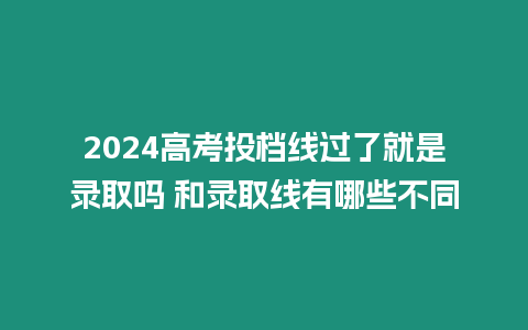 2024高考投檔線過(guò)了就是錄取嗎 和錄取線有哪些不同