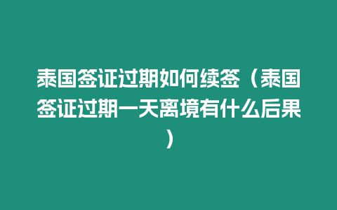 泰國簽證過期如何續簽（泰國簽證過期一天離境有什么后果）