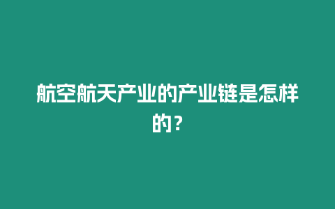 航空航天產業的產業鏈是怎樣的？