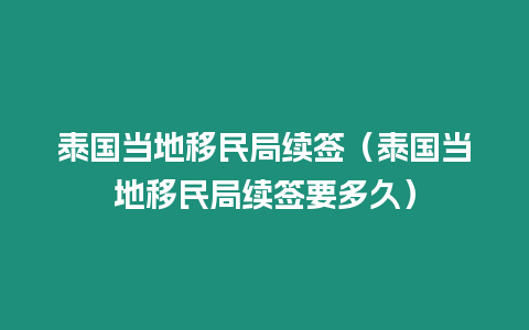 泰國當地移民局續簽（泰國當地移民局續簽要多久）