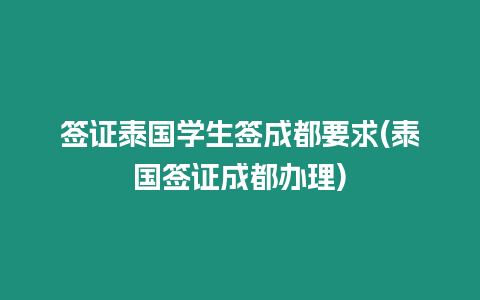 簽證泰國學生簽成都要求(泰國簽證成都辦理)