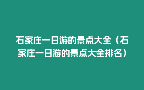 石家莊一日游的景點(diǎn)大全（石家莊一日游的景點(diǎn)大全排名）