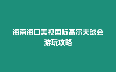 海南海口美視國際高爾夫球會游玩攻略