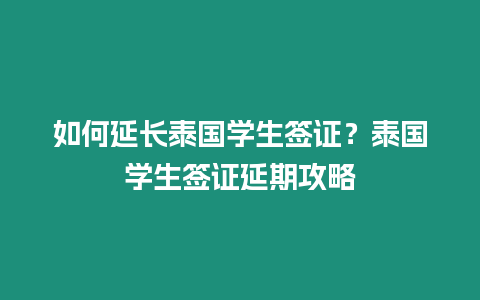 如何延長泰國學生簽證？泰國學生簽證延期攻略