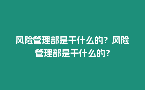 風險管理部是干什么的？風險管理部是干什么的？