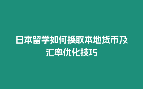 日本留學如何換取本地貨幣及匯率優化技巧