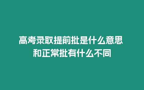 高考錄取提前批是什么意思 和正常批有什么不同