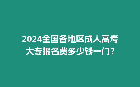 2024全國各地區成人高考大專報名費多少錢一門？