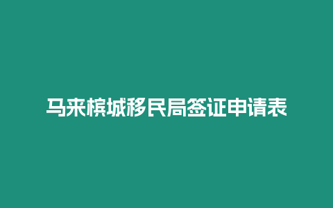 馬來檳城移民局簽證申請表