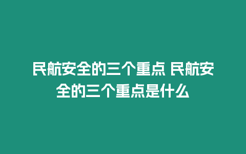 民航安全的三個重點 民航安全的三個重點是什么