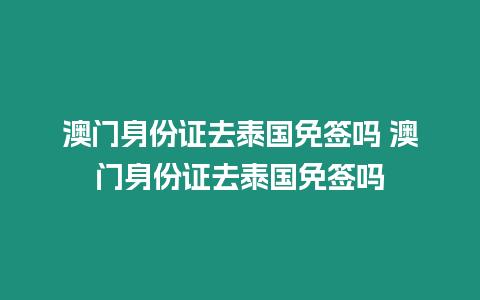 澳門身份證去泰國免簽嗎 澳門身份證去泰國免簽嗎