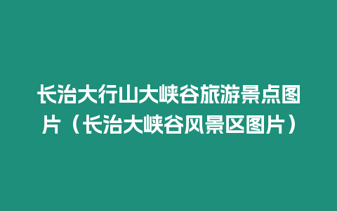 長治大行山大峽谷旅游景點圖片（長治大峽谷風景區圖片）