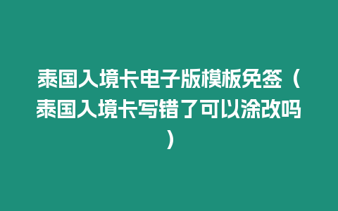 泰國入境卡電子版模板免簽（泰國入境卡寫錯了可以涂改嗎）