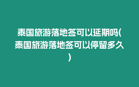 泰國旅游落地簽可以延期嗎(泰國旅游落地簽可以停留多久)