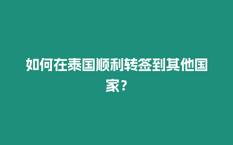 如何在泰國順利轉簽到其他國家？