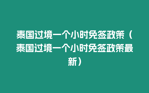 泰國過境一個小時免簽政策（泰國過境一個小時免簽政策最新）