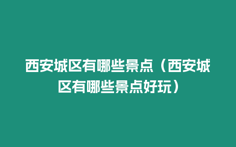 西安城區(qū)有哪些景點（西安城區(qū)有哪些景點好玩）