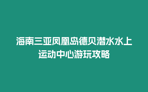 海南三亞鳳凰島德貝潛水水上運(yùn)動(dòng)中心游玩攻略